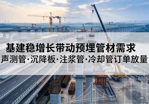 石柱基建稳增长带动预埋监测管材需求，声测管、沉降板、注浆管订单持续放量
